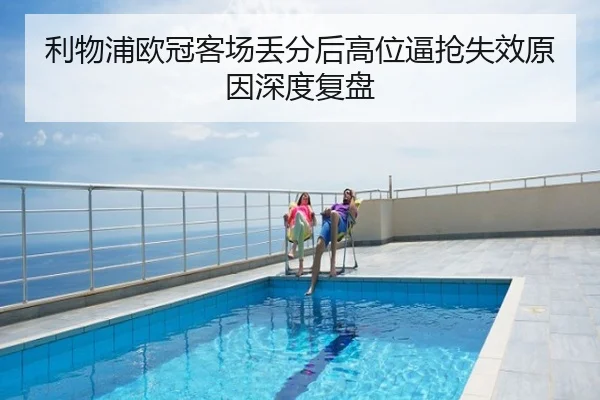 利物浦欧冠客场丢分后高位逼抢失效原因深度复盘